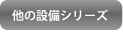 他の設備シリーズ